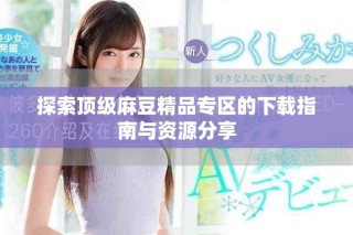 探索顶级麻豆精品专区的下载指南与资源分享