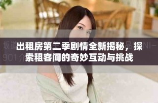 出租房第二季剧情全新揭秘，探索租客间的奇妙互动与挑战