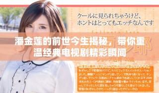 潘金莲的前世今生揭秘，带你重温经典电视剧精彩瞬间