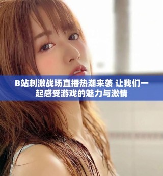 B站刺激战场直播热潮来袭 让我们一起感受游戏的魅力与激情