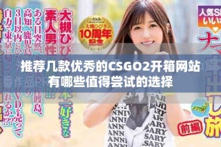推荐几款优秀的CSGO2开箱网站有哪些值得尝试的选择
