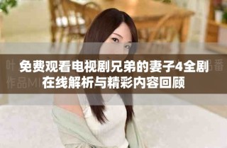 免费观看电视剧兄弟的妻子4全剧在线解析与精彩内容回顾