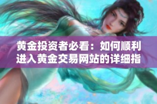黄金投资者必看：如何顺利进入黄金交易网站的详细指南