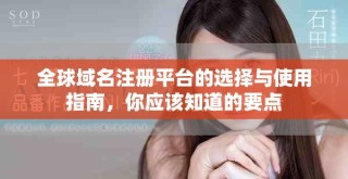 全球域名注册平台的选择与使用指南，你应该知道的要点