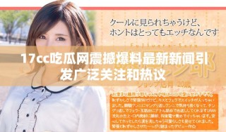 17cc吃瓜网震撼爆料最新新闻引发广泛关注和热议