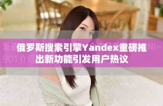 俄罗斯搜索引擎Yandex重磅推出新功能引发用户热议