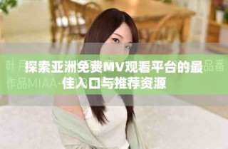 探索亚洲免费MV观看平台的最佳入口与推荐资源