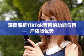 深度解析TikTok官网的功能与用户体验优势