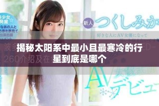 揭秘太阳系中最小且最寒冷的行星到底是哪个