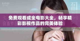 免费观看成全电影大全，畅享精彩影视作品的完美体验