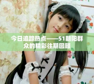 今日追踪热点——51朝阳群众的精彩往期回顾