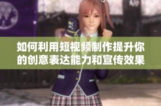 如何利用短视频制作提升你的创意表达能力和宣传效果