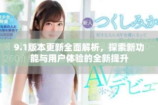 9.1版本更新全面解析，探索新功能与用户体验的全新提升