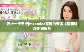 轻松一步完成jmcomic2官网的安装指南和详细步骤解析