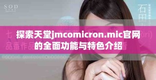 探索天堂jmcomicron.mic官网的全面功能与特色介绍