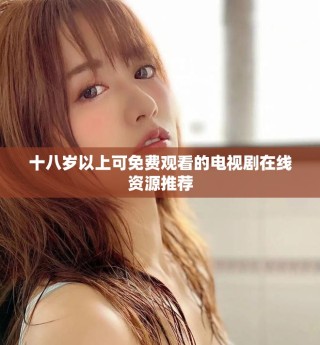 十八岁以上可免费观看的电视剧在线资源推荐