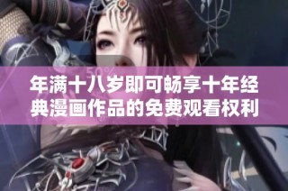 年满十八岁即可畅享十年经典漫画作品的免费观看权利