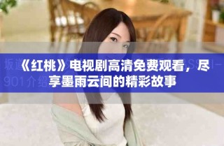《红桃》电视剧高清免费观看，尽享墨雨云间的精彩故事