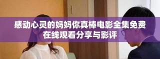 感动心灵的妈妈你真棒电影全集免费在线观看分享与影评
