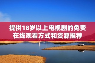 提供18岁以上电视剧的免费在线观看方式和资源推荐