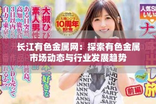 长江有色金属网：探索有色金属市场动态与行业发展趋势