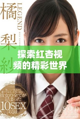 探索红杏视频的精彩世界，尽享影音娱乐的全新体验