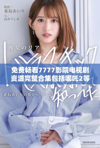 免费畅看7777影院电视剧资源完整合集包括哪吒2等热门影片