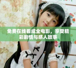 免费在线看成全电影，享受精彩剧情与感人故事