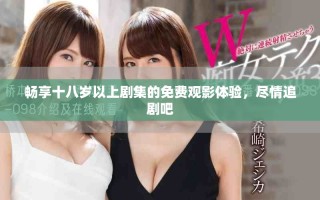 畅享十八岁以上剧集的免费观影体验，尽情追剧吧