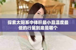 探索太阳系中体积最小且温度最低的行星到底是哪个