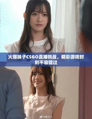 火爆妹子CSGO直播挑战，精彩游戏时刻不容错过