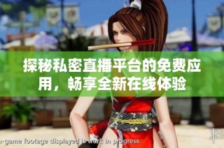 探秘私密直播平台的免费应用，畅享全新在线体验