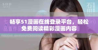 畅享51漫画在线登录平台，轻松免费阅读精彩漫画内容