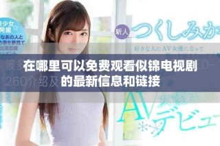 在哪里可以免费观看似锦电视剧的最新信息和链接