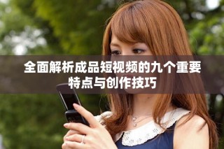 全面解析成品短视频的九个重要特点与创作技巧