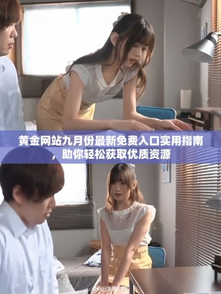 黄金网站九月份最新免费入口实用指南，助你轻松获取优质资源