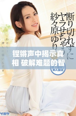 铿锵声中揭示真相 破解难题的智慧之路