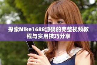 探索Nike1688源码的完整视频教程与实用技巧分享