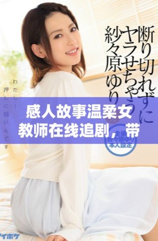 感人故事温柔女教师在线追剧，带你领略教育的力量与温暖