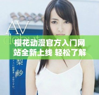 樱花动漫官方入门网站全新上线 轻松了解动漫世界精彩内容