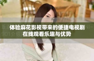 体验麻花影视带来的便捷电视剧在线观看乐趣与优势