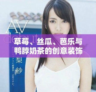 草莓、丝瓜、芭乐与鸭脖奶茶的创意装饰探秘