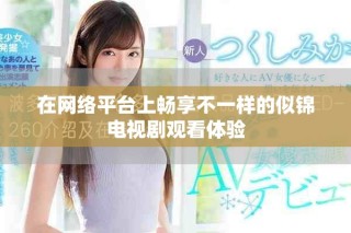 在网络平台上畅享不一样的似锦电视剧观看体验