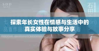 探索年长女性在情感与生活中的真实体验与故事分享