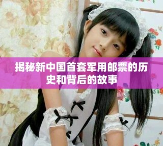 揭秘新中国首套军用邮票的历史和背后的故事