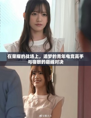 在荣耀的战场上，追梦的青年电竞高手与宿敌的巅峰对决