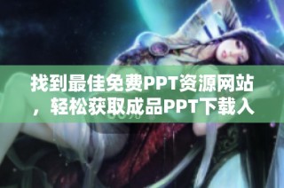 找到最佳免费PPT资源网站，轻松获取成品PPT下载入口