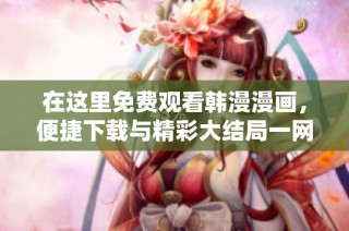 在这里免费观看韩漫漫画，便捷下载与精彩大结局一网打尽
