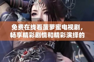 免费在线看菠萝蜜电视剧，畅享精彩剧情和精彩演绎的最佳选择
