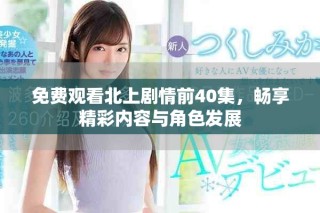 免费观看北上剧情前40集，畅享精彩内容与角色发展